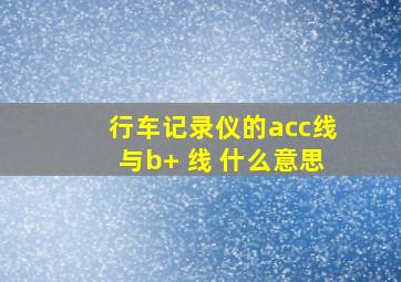 行车记录仪的acc线与b+ 线 什么意思